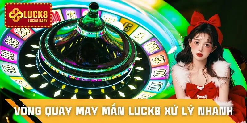 vong-quay-may-man-luck8-toc-do-xu-ly-nhanh